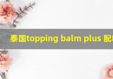 泰国topping balm plus 配料表